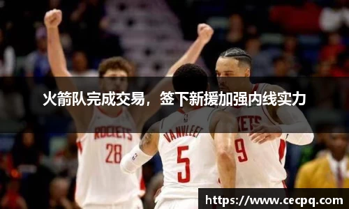 火箭队完成交易，签下新援加强内线实力