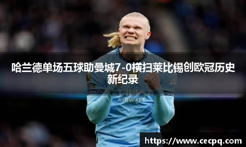 哈兰德单场五球助曼城7-0横扫莱比锡创欧冠历史新纪录